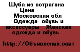 Шуба из астрагана › Цена ­ 35 000 - Московская обл. Одежда, обувь и аксессуары » Женская одежда и обувь   